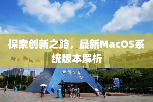 探索创新之路，最新MacOS系统版本解析