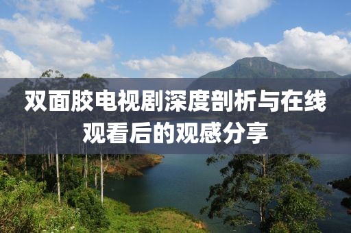 双面胶电视剧深度剖析与在线观看后的观感分享