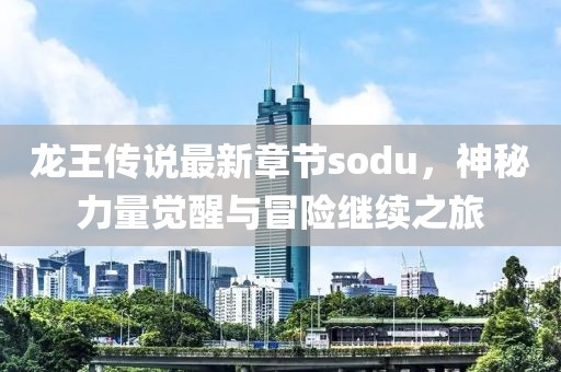 龙王传说最新章节sodu，神秘力量觉醒与冒险继续之旅