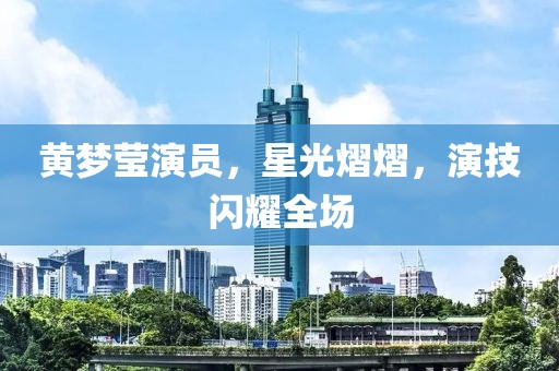 黄梦莹演员，星光熠熠，演技闪耀全场