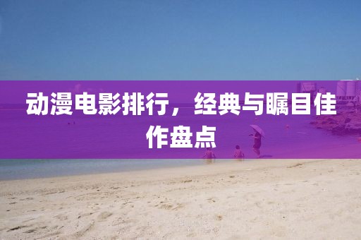 动漫电影排行，经典与瞩目佳作盘点