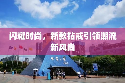 闪耀时尚，新款钻戒引领潮流新风尚