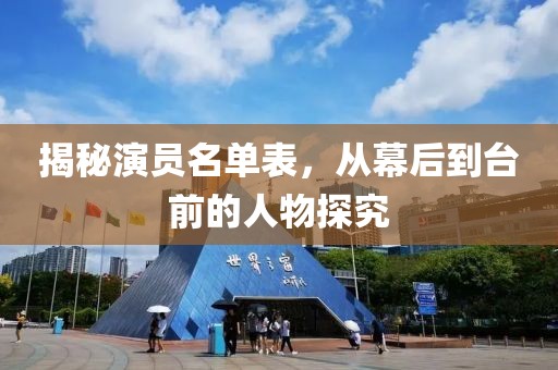 揭秘演员名单表，从幕后到台前的人物探究
