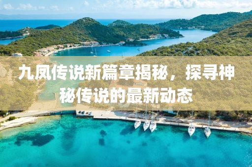 九凤传说新篇章揭秘，探寻神秘传说的最新动态