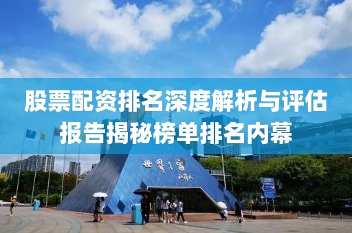 股票配资排名深度解析与评估报告揭秘榜单排名内幕