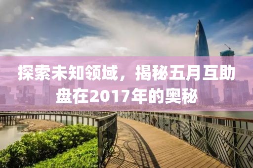 探索未知领域，揭秘五月互助盘在2017年的奥秘