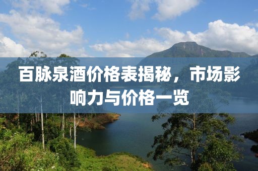 百脉泉酒价格表揭秘，市场影响力与价格一览