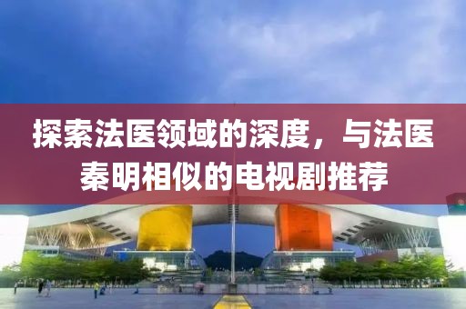 探索法医领域的深度，与法医秦明相似的电视剧推荐