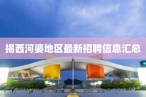 揭西河婆地区最新招聘信息汇总