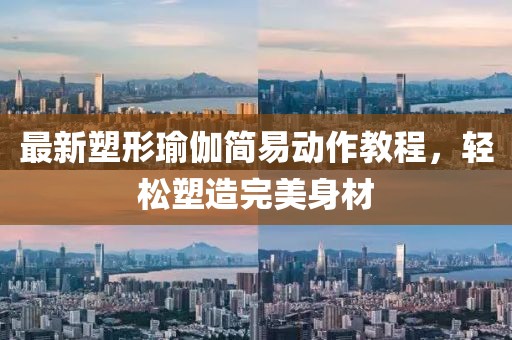 最新塑形瑜伽简易动作教程，轻松塑造完美身材