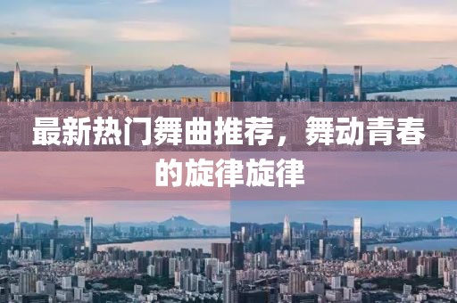 最新热门舞曲推荐，舞动青春的旋律旋律