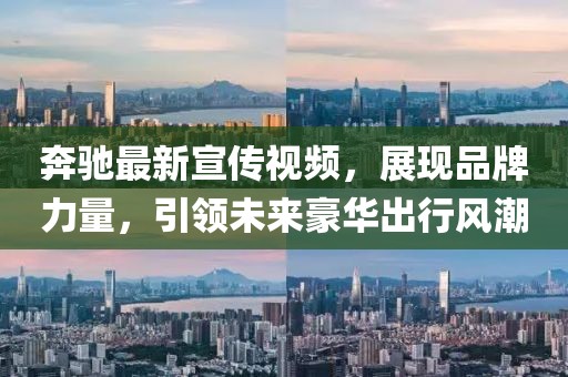 奔驰最新宣传视频，展现品牌力量，引领未来豪华出行风潮