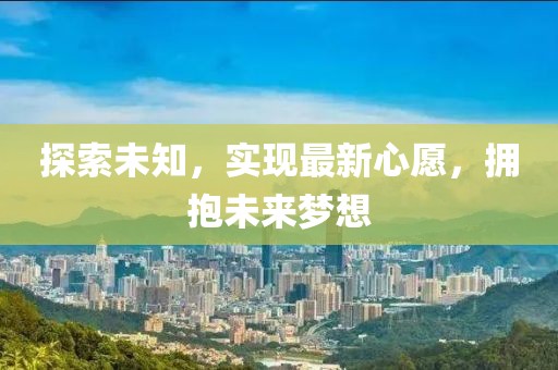 探索未知，实现最新心愿，拥抱未来梦想