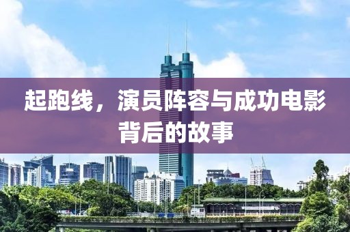 起跑线，演员阵容与成功电影背后的故事
