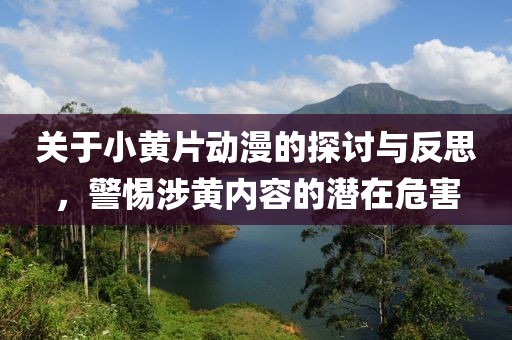 关于小黄片动漫的探讨与反思，警惕涉黄内容的潜在危害
