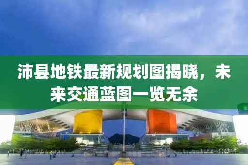 沛县地铁最新规划图揭晓，未来交通蓝图一览无余
