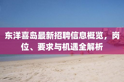 东洋喜岛最新招聘信息概览，岗位、要求与机遇全解析