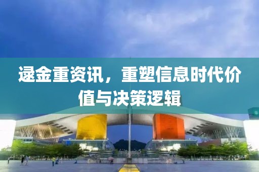 逯金重资讯，重塑信息时代价值与决策逻辑