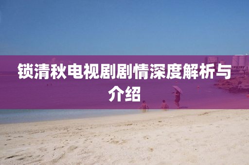 锁清秋电视剧剧情深度解析与介绍