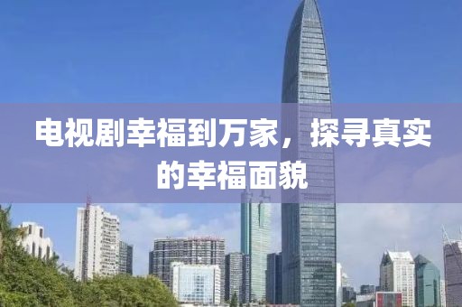 电视剧幸福到万家，探寻真实的幸福面貌