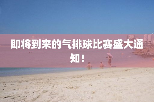即将到来的气排球比赛盛大通知！