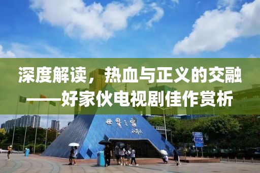 深度解读，热血与正义的交融——好家伙电视剧佳作赏析
