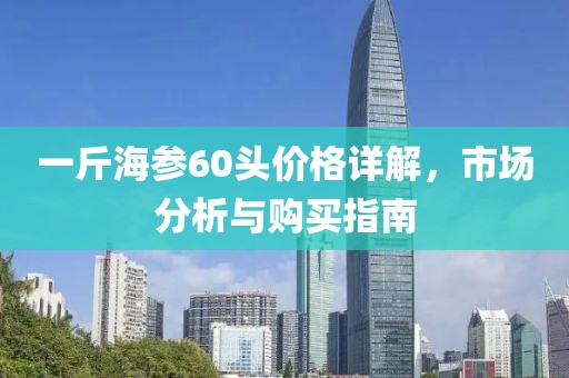 一斤海参60头价格详解，市场分析与购买指南