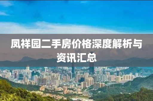 凤祥园二手房价格深度解析与资讯汇总