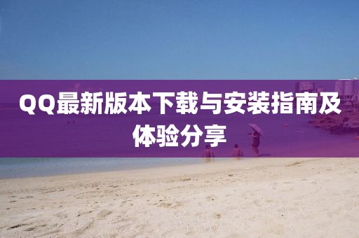 QQ最新版本下载与安装指南及体验分享