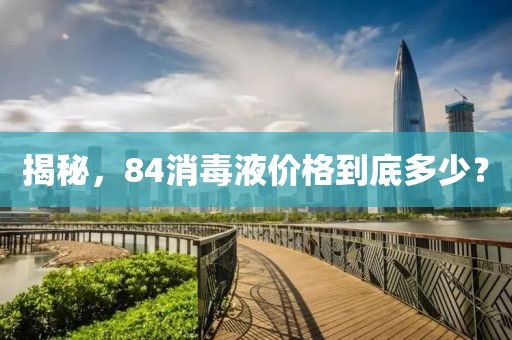 揭秘，84消毒液价格到底多少？