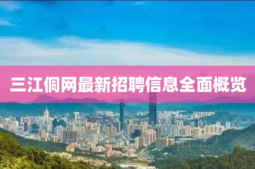 三江侗网最新招聘信息全面概览