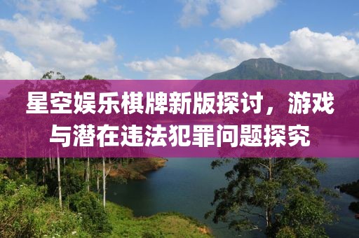 星空娱乐棋牌新版探讨，游戏与潜在违法犯罪问题探究