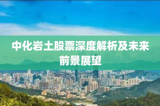中化岩土股票深度解析及未来前景展望