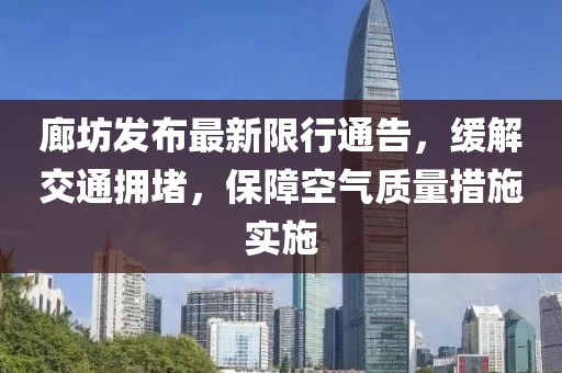 廊坊发布最新限行通告，缓解交通拥堵，保障空气质量措施实施