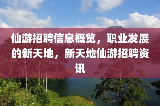 仙游招聘信息概览，职业发展的新天地，新天地仙游招聘资讯