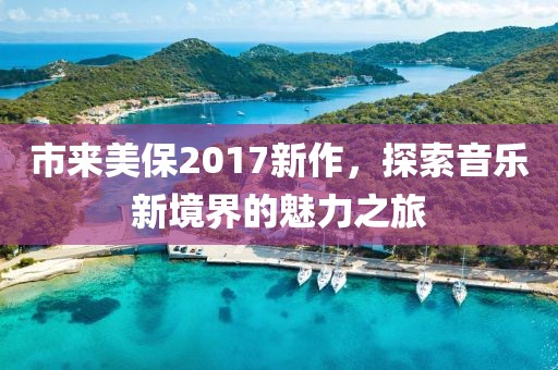市来美保2017新作，探索音乐新境界的魅力之旅