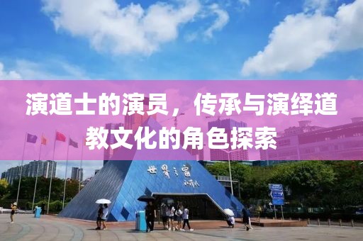 演道士的演员，传承与演绎道教文化的角色探索
