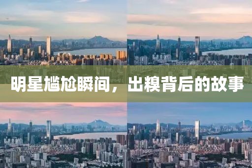 明星尴尬瞬间，出糗背后的故事
