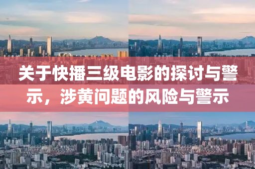 关于快播三级电影的探讨与警示，涉黄问题的风险与警示