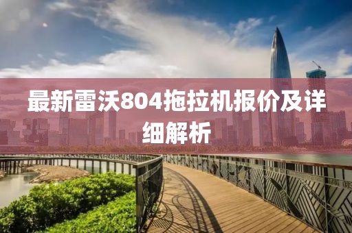 最新雷沃804拖拉机报价及详细解析