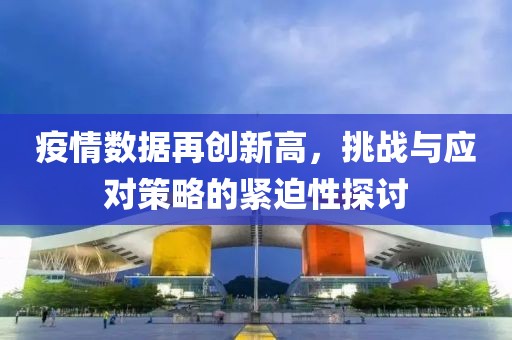 疫情数据再创新高，挑战与应对策略的紧迫性探讨