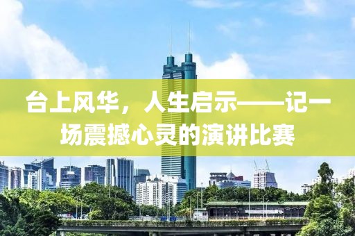 台上风华，人生启示——记一场震撼心灵的演讲比赛