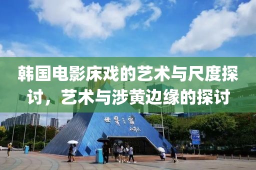 韩国电影床戏的艺术与尺度探讨，艺术与涉黄边缘的探讨