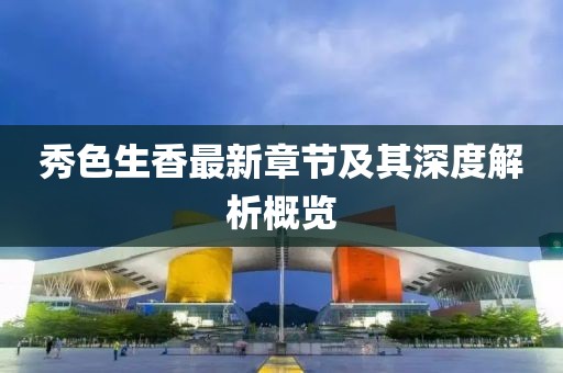 秀色生香最新章节及其深度解析概览