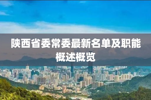 陕西省委常委最新名单及职能概述概览
