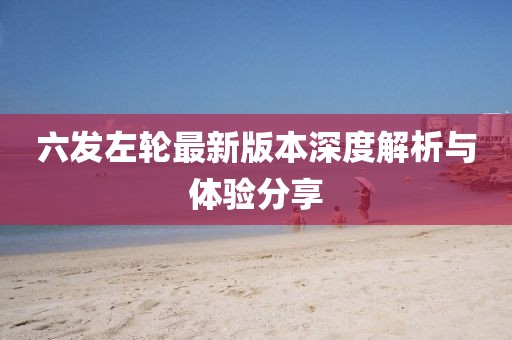 六发左轮最新版本深度解析与体验分享