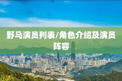 野马演员列表/角色介绍及演员阵容