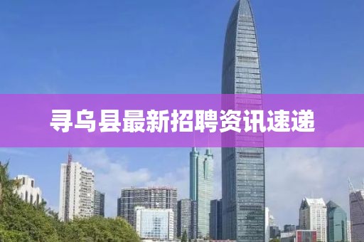 寻乌县最新招聘资讯速递