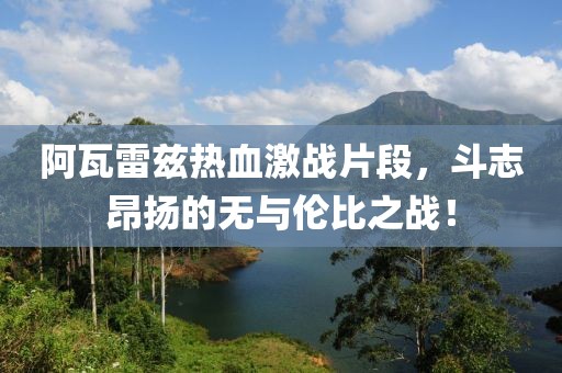 阿瓦雷兹热血激战片段，斗志昂扬的无与伦比之战！