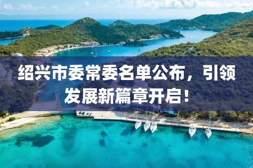 绍兴市委常委名单公布，引领发展新篇章开启！
